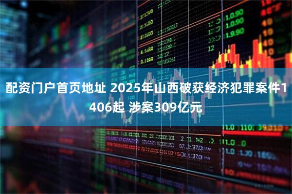 配资门户首页地址 2025年山西破获经济犯罪案件1406起 涉案309亿元