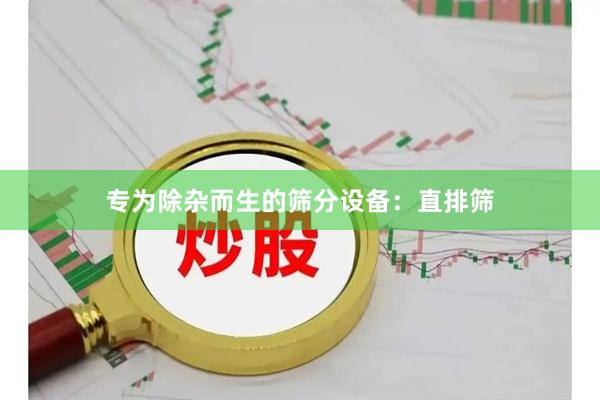 专为除杂而生的筛分设备：直排筛