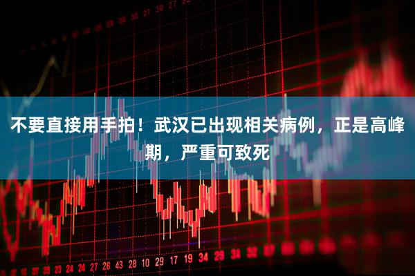 不要直接用手拍！武汉已出现相关病例，正是高峰期，严重可致死